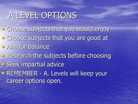 A.LEVEL OPTIONS Choose subjects that you would enjoy Choose subjects that you would enjoy Choose subjects that you are good at Choose subjects that you.