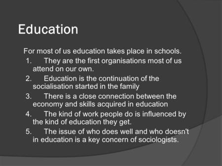 Education For most of us education takes place in schools. 1. They are the first organisations most of us attend on our own. 2. Education is the continuation.