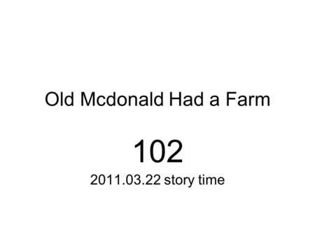 Old Mcdonald Had a Farm 102 2011.03.22 story time.