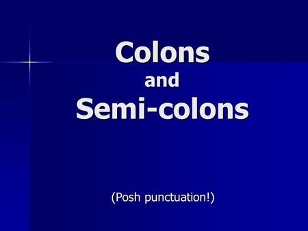 Colons and Semi-colons (Posh punctuation!). Colons and semi-colons, like commas and full stops, mark the places where you would break or pause when speaking.