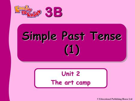 3B © Educational Publishing House Ltd Simple Past Tense (1) Unit 2 The art camp.