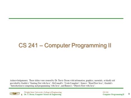 1 Wright State University, College of Engineering Dr. T. Doom, Computer Science & Engineering CS 241 Computer Programming II CS 241 – Computer Programming.
