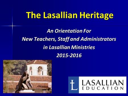 The Lasallian Heritage An Orientation For New Teachers, Staff and Administrators in Lasallian Ministries 2015-2016 1.