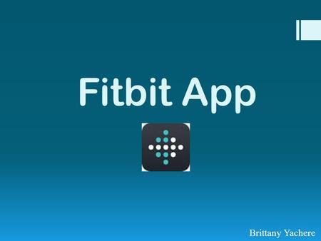 Fitbit App Brittany Yachere. What is the Fitbit App?  The Fitbit app tracks your steps, miles walked or ran, and how many calories you burned.  You.