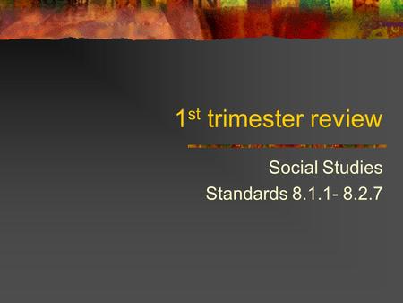 1 st trimester review Social Studies Standards 8.1.1- 8.2.7.