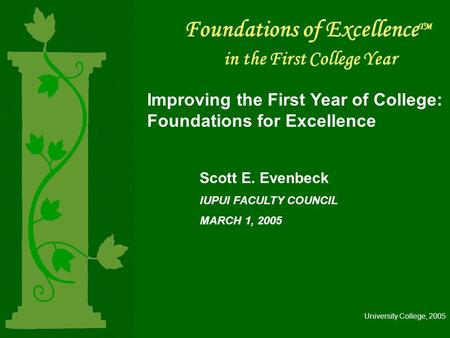 Foundations of Excellence TM in the First College Year Improving the First Year of College: Foundations for Excellence Scott E. Evenbeck IUPUI FACULTY.