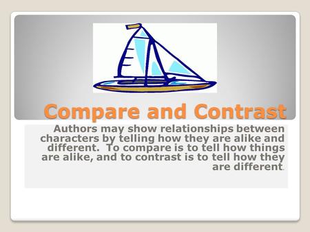 Authors may show relationships between characters by telling how they are alike and different. To compare is to tell how things are alike, and to contrast.