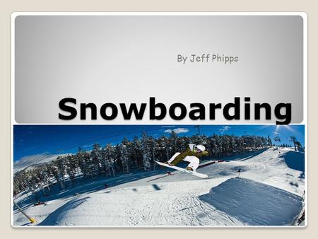 Snowboarding By Jeff Phipps. Why Snowboarding? I always enjoyed the snow growing up. My enjoyment of snow transitioned into love of winter sports as well.