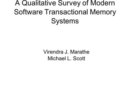A Qualitative Survey of Modern Software Transactional Memory Systems Virendra J. Marathe Michael L. Scott.