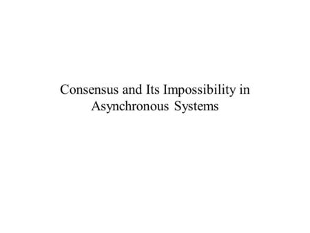 Consensus and Its Impossibility in Asynchronous Systems.