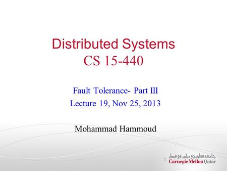 Distributed Systems CS 15-440 Fault Tolerance- Part III Lecture 19, Nov 25, 2013 Mohammad Hammoud 1.