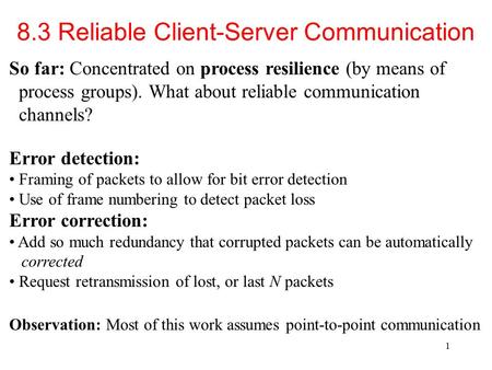 1 8.3 Reliable Client-Server Communication So far: Concentrated on process resilience (by means of process groups). What about reliable communication channels?