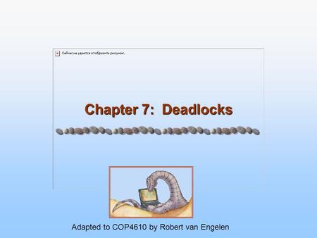 Chapter 7: Deadlocks Adapted to COP4610 by Robert van Engelen.