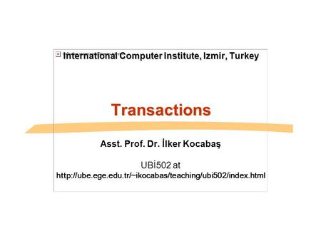 International Computer Institute, Izmir, Turkey Transactions Asst. Prof. Dr. İlker Kocabaş UBİ502 at