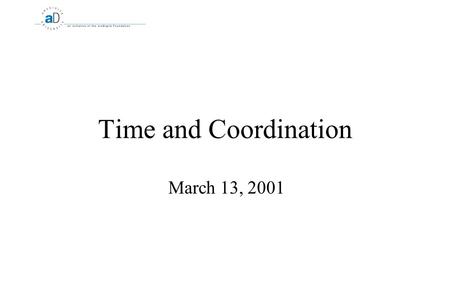 Time and Coordination March 13, 2001. 2 Time and Coordination What is time? :-)  Issue: How do you coordinate distributed computers if there is no global.