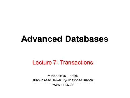 Lecture 7- Transactions Advanced Databases Masood Niazi Torshiz Islamic Azad University- Mashhad Branch www.mniazi.ir.