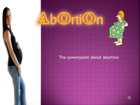 The powerpoint about abortion.  Before we start. Here are a few questions. Hopefully after this presentation you will be able to answer these questions.