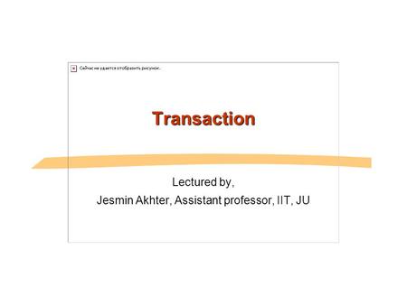 Transaction Lectured by, Jesmin Akhter, Assistant professor, IIT, JU.