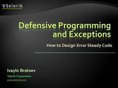 How to Design Error Steady Code Ivaylo Bratoev Telerik Corporation www.telerik.com.