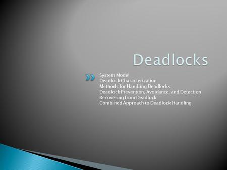 System Model Deadlock Characterization Methods for Handling Deadlocks Deadlock Prevention, Avoidance, and Detection Recovering from Deadlock Combined Approach.