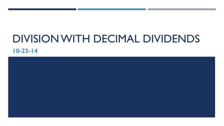 DIVISION WITH DECIMAL DIVIDENDS 10-23-14. GOAL:  I can use basic facts to approximate decimal quotients with two-digit divisors, reasoning about the.