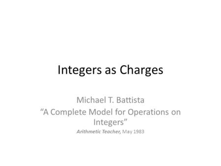 Integers as Charges Michael T. Battista “A Complete Model for Operations on Integers” Arithmetic Teacher, May 1983.