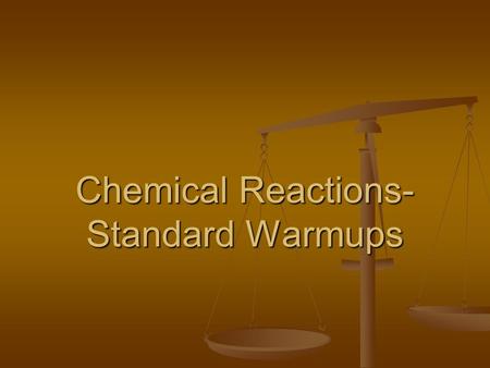 Chemical Reactions- Standard Warmups 1. In a chemical reaction, there is conservation of – A Energy, volume, and mass B Energy, volume, and charge C.
