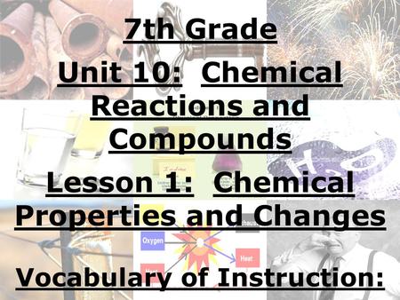 7th Grade Unit 10: Chemical Reactions and Compounds Lesson 1: Chemical Properties and Changes Vocabulary of Instruction: