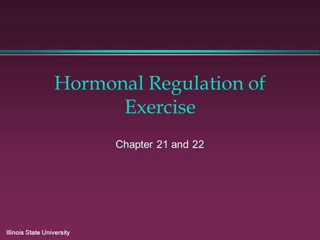 Illinois State University Hormonal Regulation of Exercise Chapter 21 and 22.
