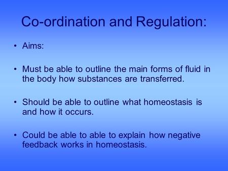 Co-ordination and Regulation: Aims: Must be able to outline the main forms of fluid in the body how substances are transferred. Should be able to outline.