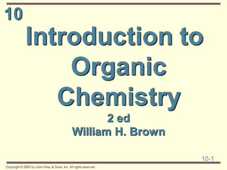 10 10-1 Copyright © 2000 by John Wiley & Sons, Inc. All rights reserved. Introduction to Organic Chemistry 2 ed William H. Brown.