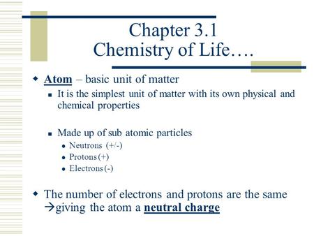 Chapter 3.1 Chemistry of Life….  Atom – basic unit of matter It is the simplest unit of matter with its own physical and chemical properties Made up of.
