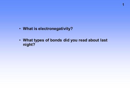 1 What is electronegativity? What types of bonds did you read about last night?