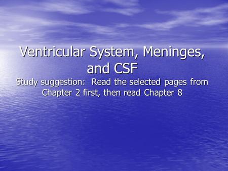 Ventricular System, Meninges, and CSF Study suggestion: Read the selected pages from Chapter 2 first, then read Chapter 8.
