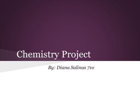 Chemistry Project By: Diana Salinas 71o.