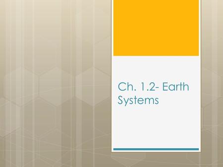 Ch. 1.2- Earth Systems. Target #10- I can identify how an earth system is described  A system is an organized group of related objects or components.