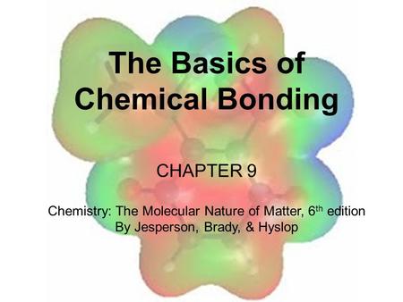 The Basics of Chemical Bonding CHAPTER 9 Chemistry: The Molecular Nature of Matter, 6 th edition By Jesperson, Brady, & Hyslop.