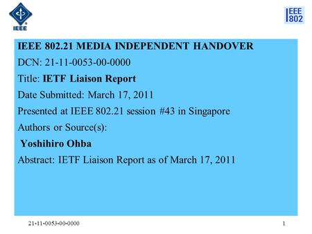 IEEE 802.21 MEDIA INDEPENDENT HANDOVER DCN: 21-11-0053-00-0000 Title: IETF Liaison Report Date Submitted: March 17, 2011 Presented at IEEE 802.21 session.