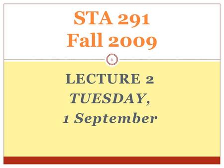 LECTURE 2 TUESDAY, 1 September STA 291 Fall 2009 1.