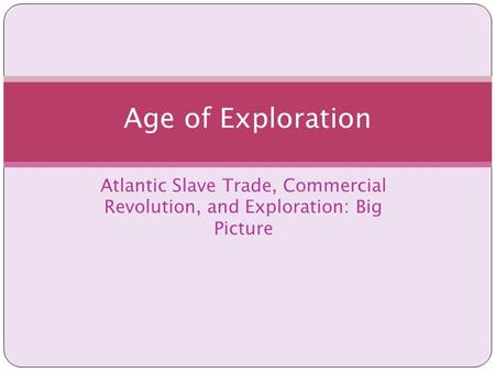 Atlantic Slave Trade, Commercial Revolution, and Exploration: Big Picture Age of Exploration.