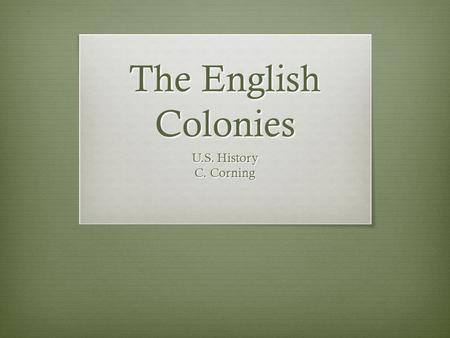 The English Colonies U.S. History C. Corning. First Colonies  First English Colonies – raw materials/mineral extraction, religious freedom (for themselves.
