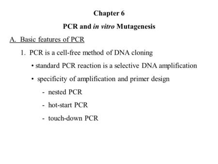 Chapter 6 PCR and in vitro Mutagenesis A. Basic features of PCR 1. PCR is a cell-free method of DNA cloning standard PCR reaction is a selective DNA amplification.