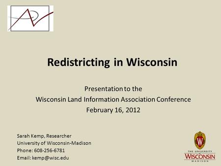 Redistricting in Wisconsin Presentation to the Wisconsin Land Information Association Conference February 16, 2012 Sarah Kemp, Researcher University of.