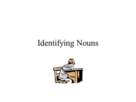 Identifying Nouns Reason To identify nouns in sentences. To identify proper nouns in sentences. To write the plural form of nouns. To write the possessive.