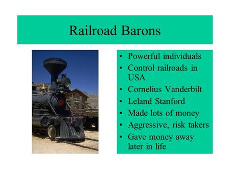 Railroad Barons Powerful individuals Control railroads in USA Cornelius Vanderbilt Leland Stanford Made lots of money Aggressive, risk takers Gave money.