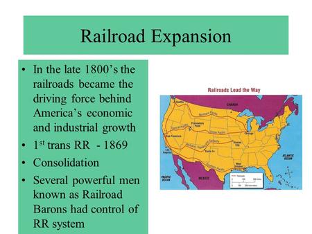 Railroad Expansion In the late 1800’s the railroads became the driving force behind America’s economic and industrial growth 1 st trans RR - 1869 Consolidation.