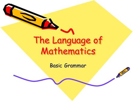 The Language of Mathematics Basic Grammar. A word to the wise The purpose of this tutorial is to get you to understand what equations and inequalities.