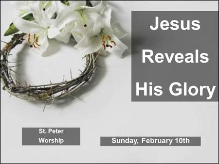 Jesus Reveals His Glory St. Peter Worship Sunday, February 10th.