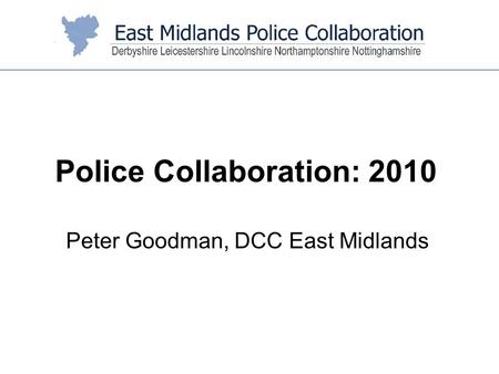 Peter Goodman, DCC East Midlands Police Collaboration: 2010.