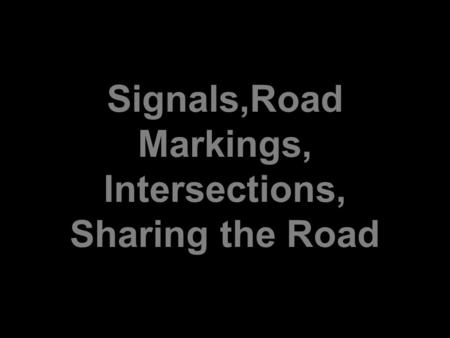 Signals,Road Markings, Intersections, Sharing the Road.